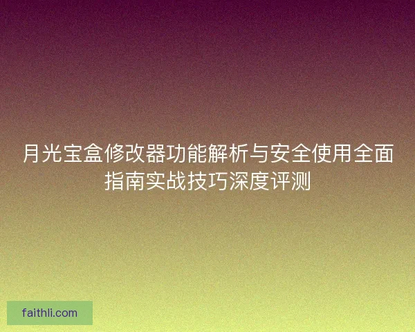 月光宝盒修改器功能解析与安全使用全面指南实战技巧深度评测 月光宝盒修改器功能解析与安全使用全面指南实战技巧深度评测