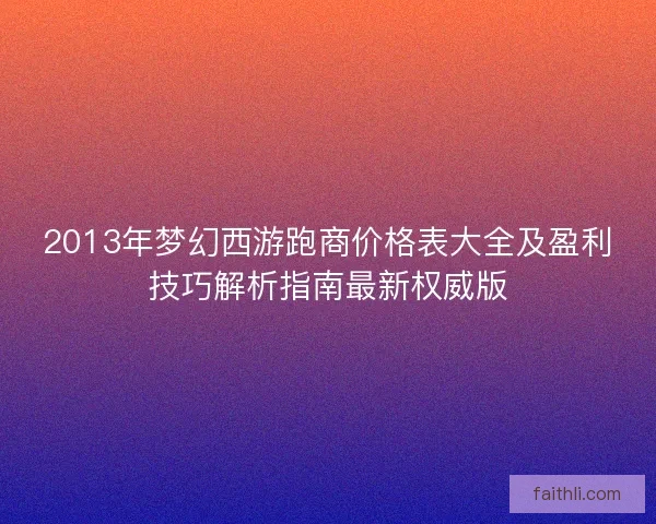 2013年梦幻西游跑商价格表大全及盈利技巧解析指南最新权威版