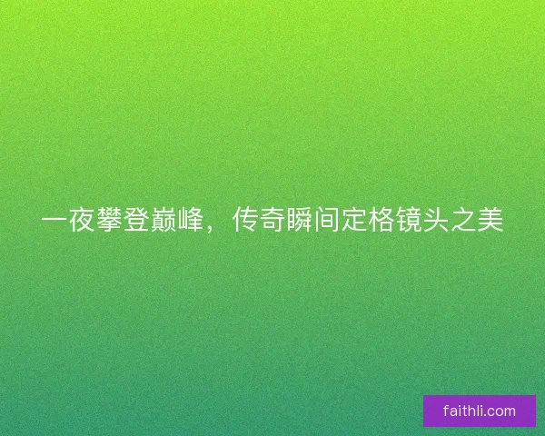 一夜攀登巅峰，传奇瞬间定格镜头之美
