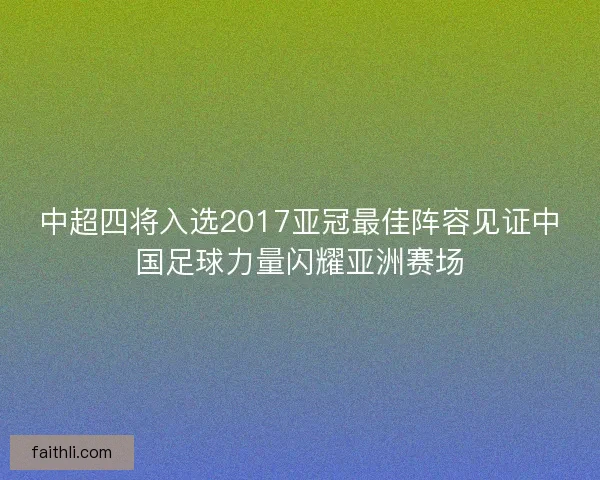中超四将入选2017亚冠最佳阵容见证中国足球力量闪耀亚洲赛场