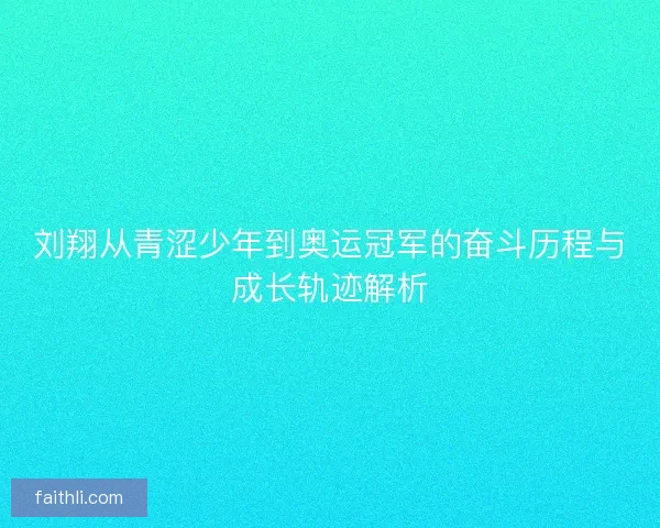 刘翔从青涩少年到奥运冠军的奋斗历程与成长轨迹解析