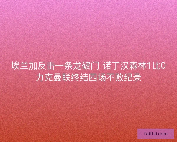 埃兰加反击一条龙破门 诺丁汉森林1比0力克曼联终结四场不败纪录