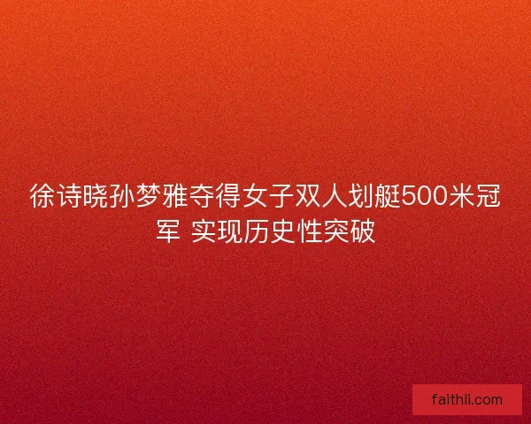 徐诗晓孙梦雅夺得女子双人划艇500米冠军 实现历史性突破