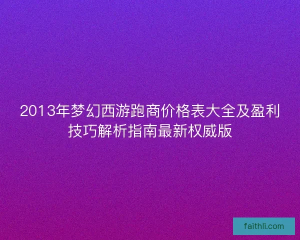 2013年梦幻西游跑商价格表大全及盈利技巧解析指南最新权威版