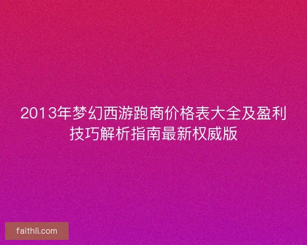 2013年梦幻西游跑商价格表大全及盈利技巧解析指南最新权威版